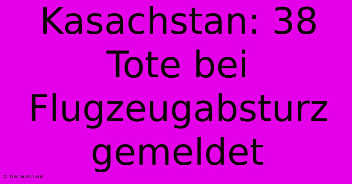 Kasachstan: 38 Tote Bei Flugzeugabsturz Gemeldet