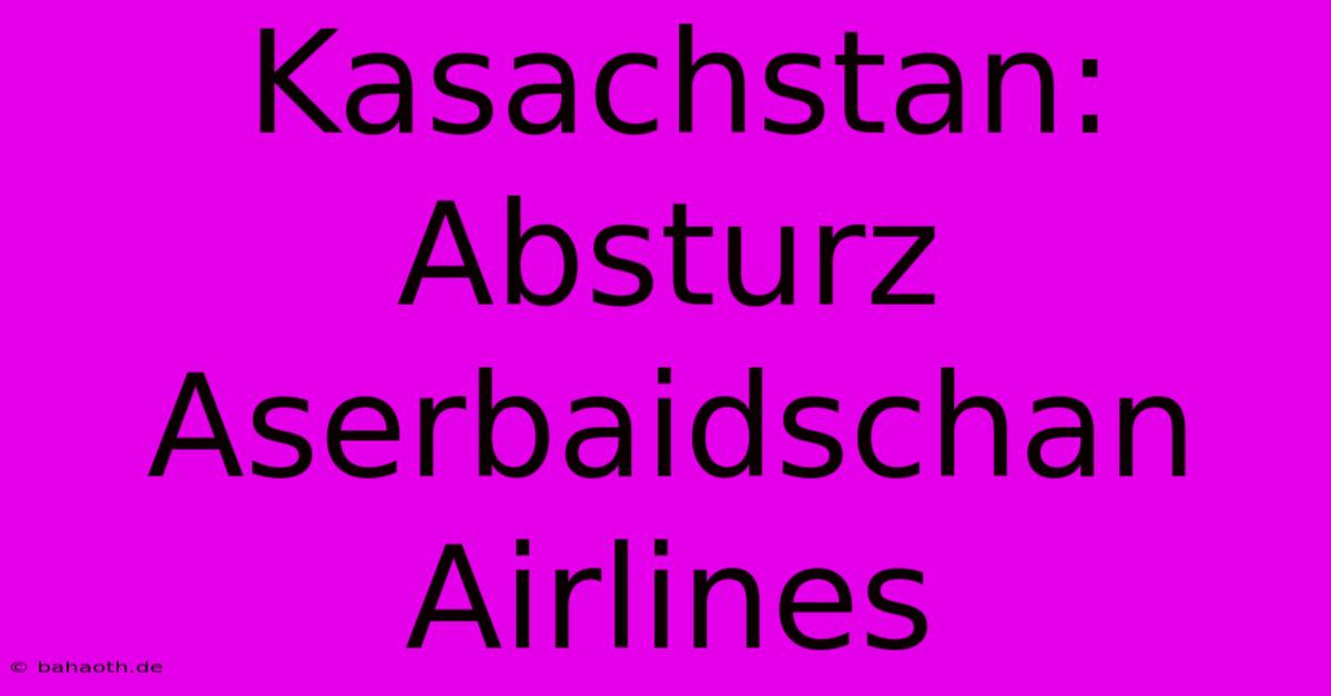 Kasachstan: Absturz Aserbaidschan Airlines