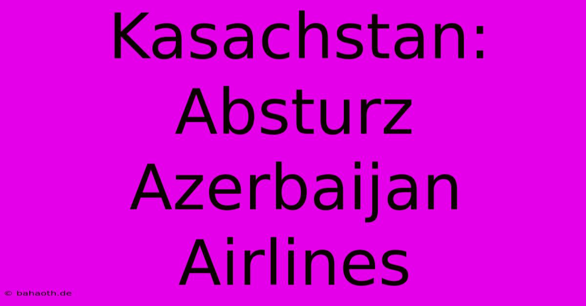 Kasachstan: Absturz Azerbaijan Airlines