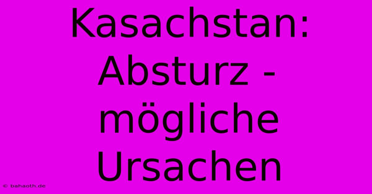 Kasachstan: Absturz - Mögliche Ursachen