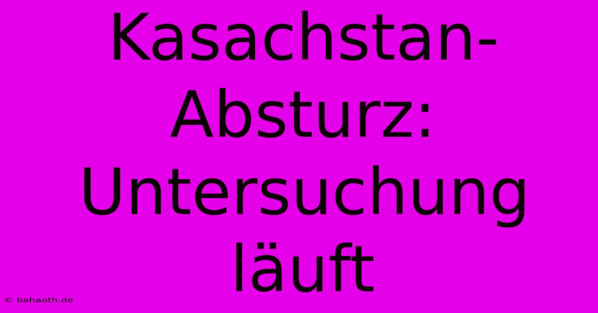 Kasachstan-Absturz: Untersuchung Läuft