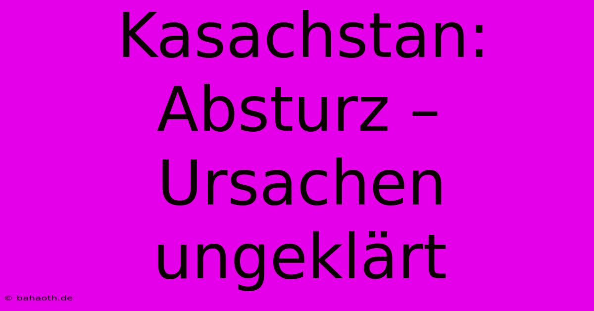 Kasachstan: Absturz – Ursachen Ungeklärt