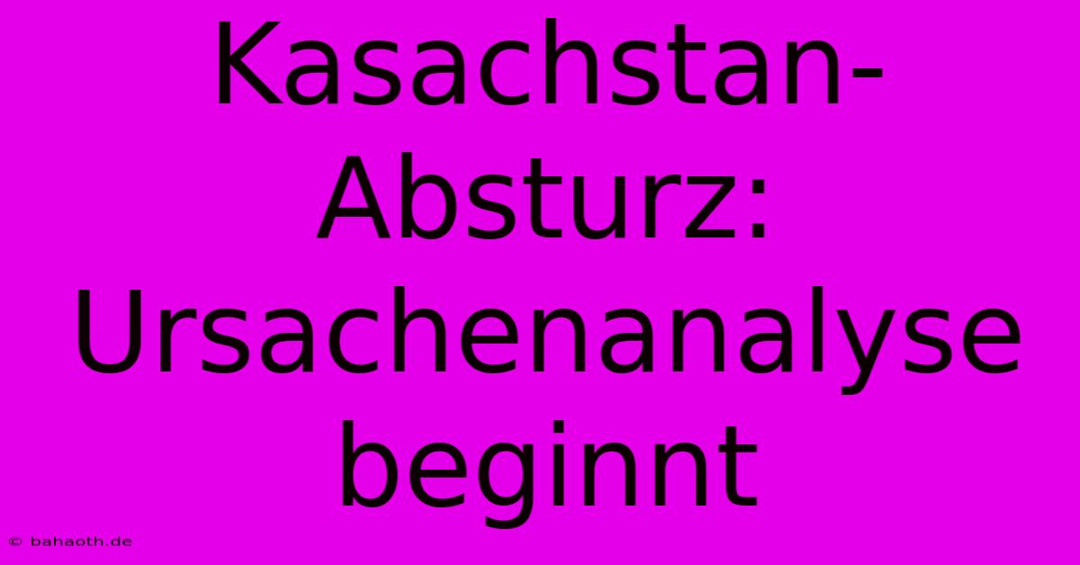 Kasachstan-Absturz: Ursachenanalyse Beginnt