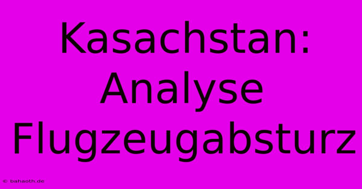 Kasachstan: Analyse Flugzeugabsturz