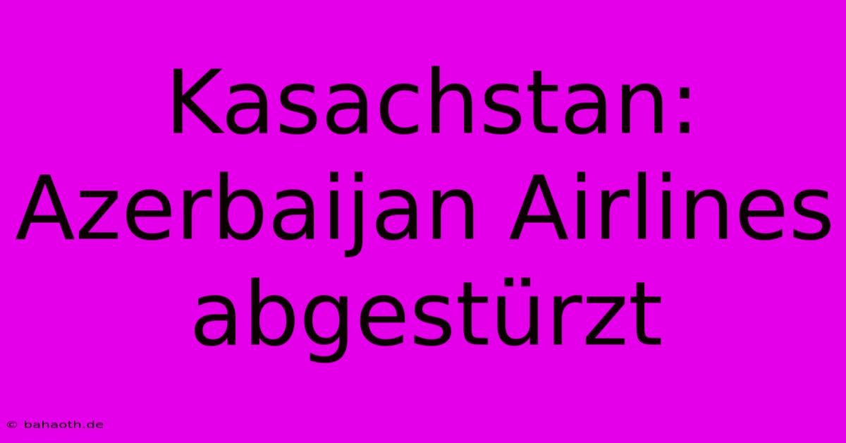 Kasachstan: Azerbaijan Airlines Abgestürzt