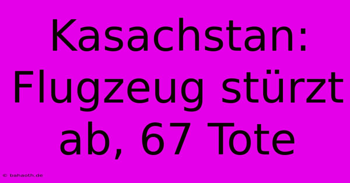 Kasachstan:  Flugzeug Stürzt Ab, 67 Tote