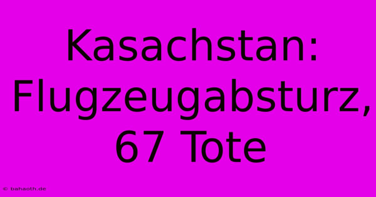 Kasachstan: Flugzeugabsturz, 67 Tote