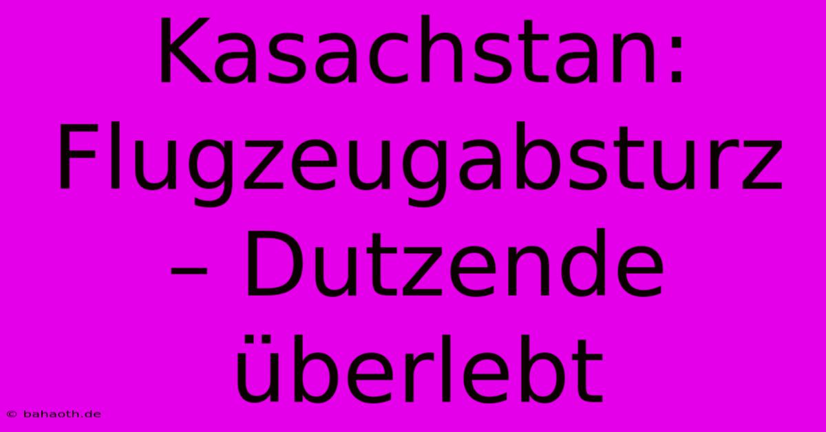 Kasachstan: Flugzeugabsturz – Dutzende Überlebt