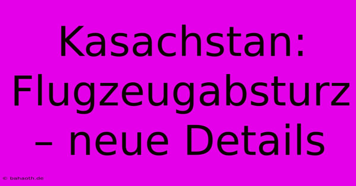 Kasachstan: Flugzeugabsturz – Neue Details