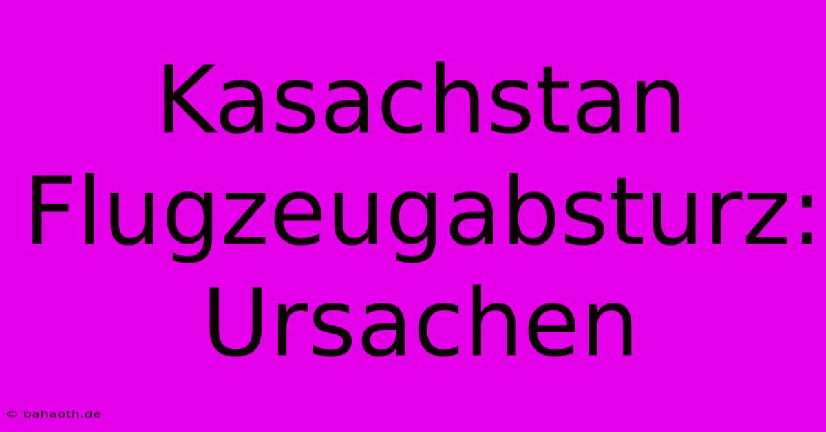 Kasachstan Flugzeugabsturz: Ursachen