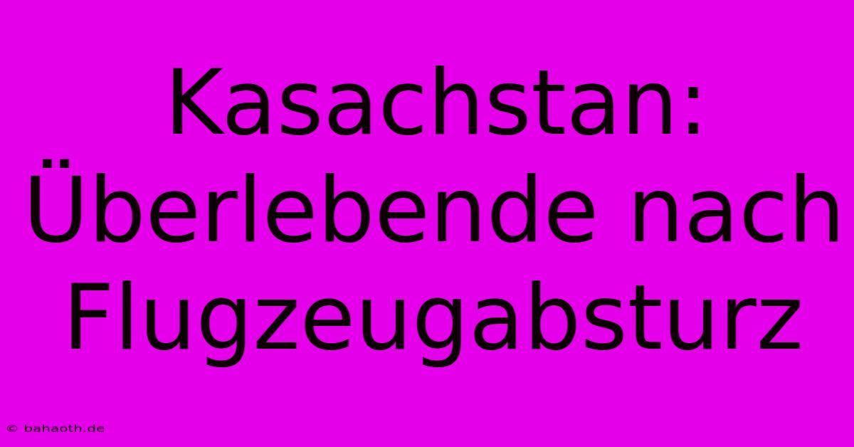 Kasachstan: Überlebende Nach Flugzeugabsturz