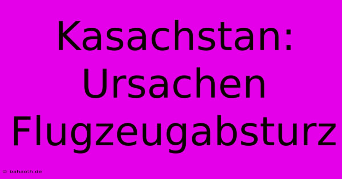 Kasachstan: Ursachen Flugzeugabsturz