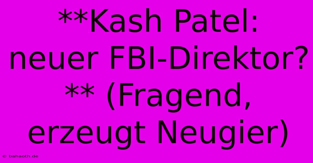 **Kash Patel: Neuer FBI-Direktor?** (Fragend, Erzeugt Neugier)