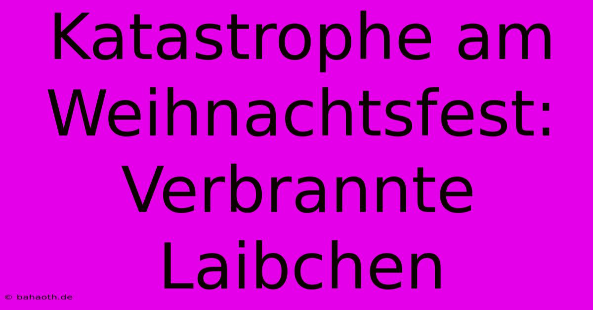 Katastrophe Am Weihnachtsfest: Verbrannte Laibchen