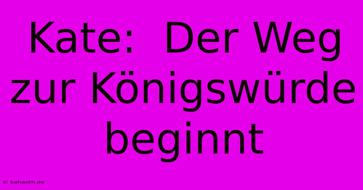 Kate:  Der Weg Zur Königswürde Beginnt