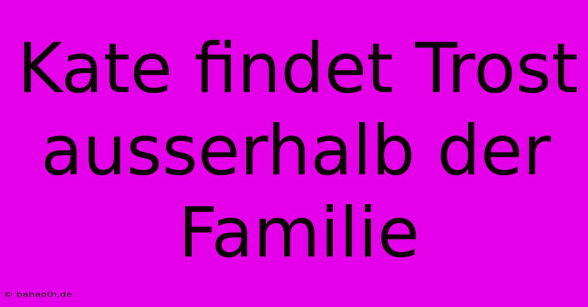 Kate Findet Trost Ausserhalb Der Familie