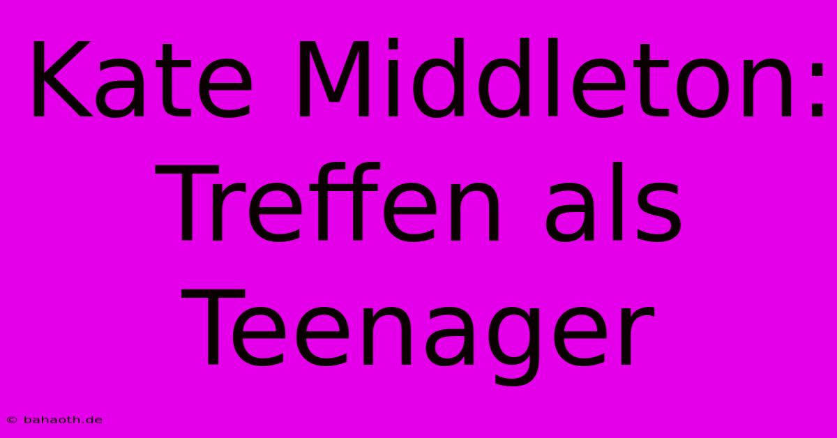 Kate Middleton: Treffen Als Teenager