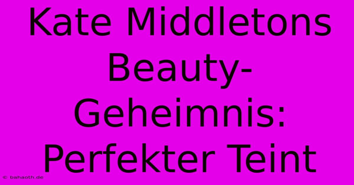 Kate Middletons Beauty-Geheimnis: Perfekter Teint