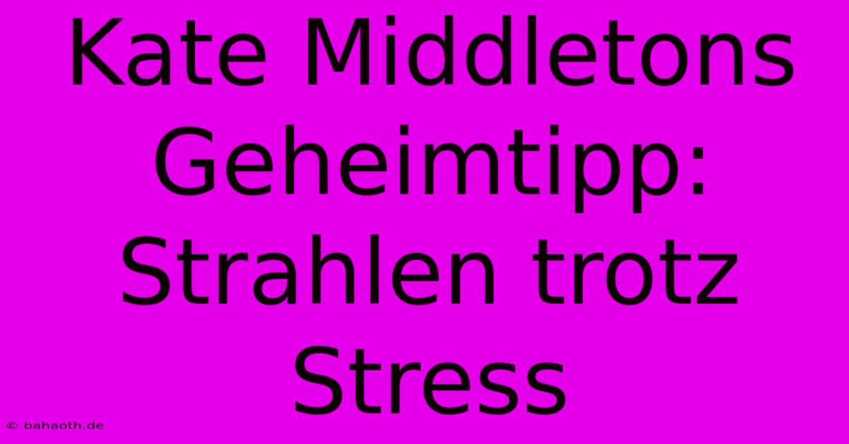 Kate Middletons Geheimtipp: Strahlen Trotz Stress