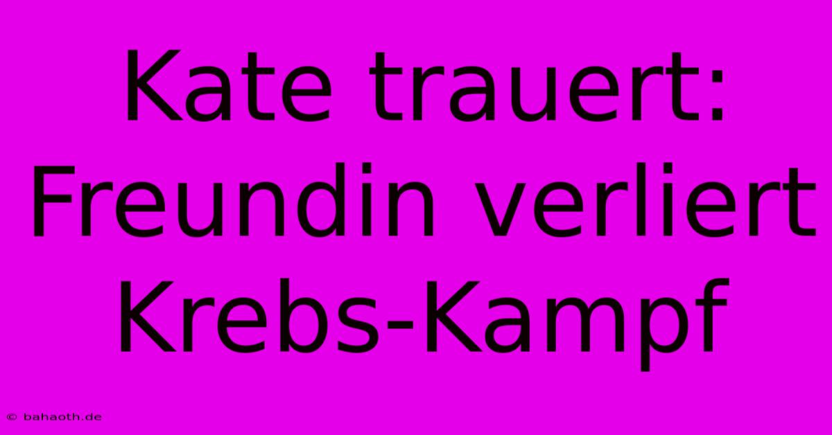 Kate Trauert: Freundin Verliert Krebs-Kampf