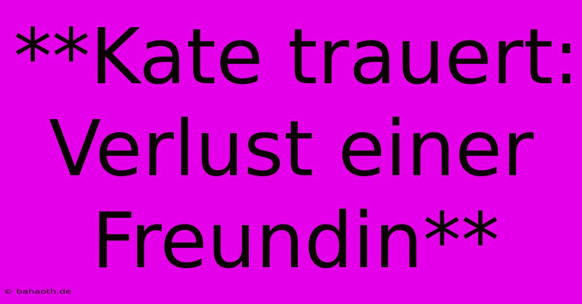 **Kate Trauert: Verlust Einer Freundin**