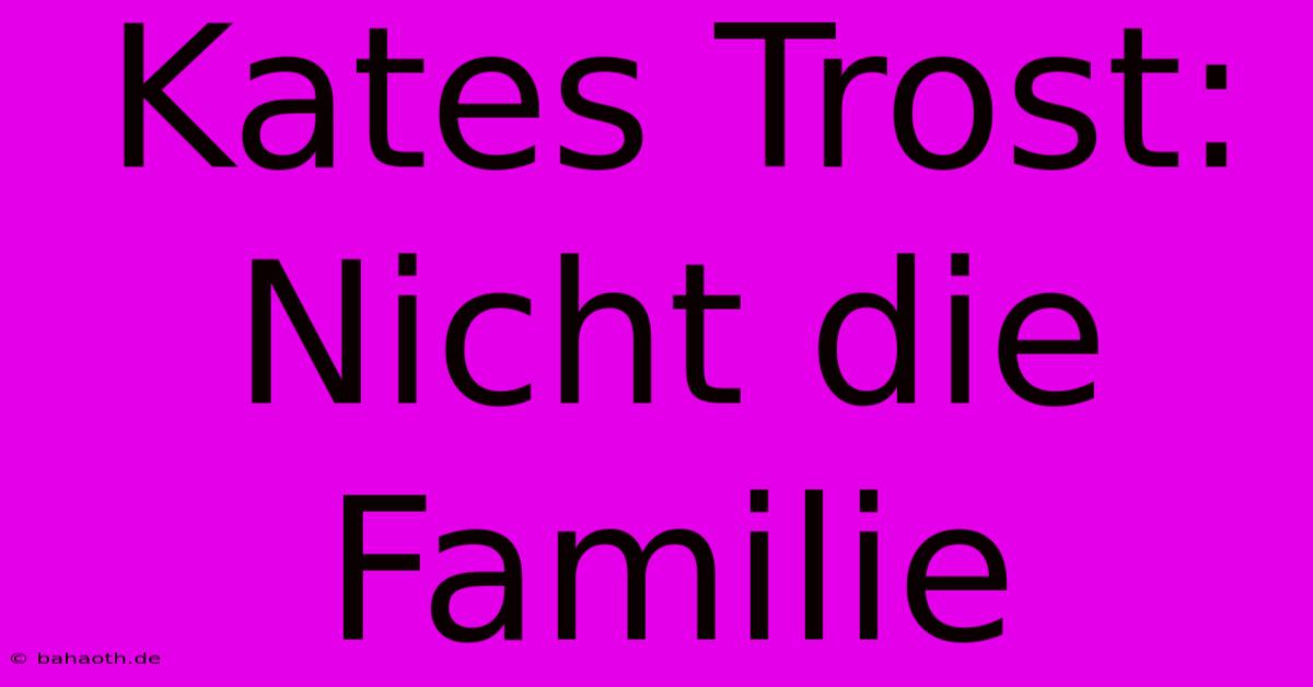 Kates Trost: Nicht Die Familie