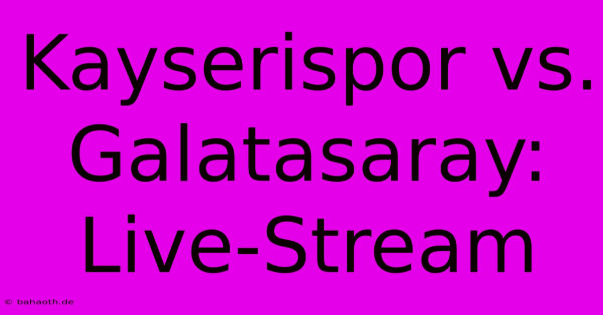 Kayserispor Vs. Galatasaray: Live-Stream