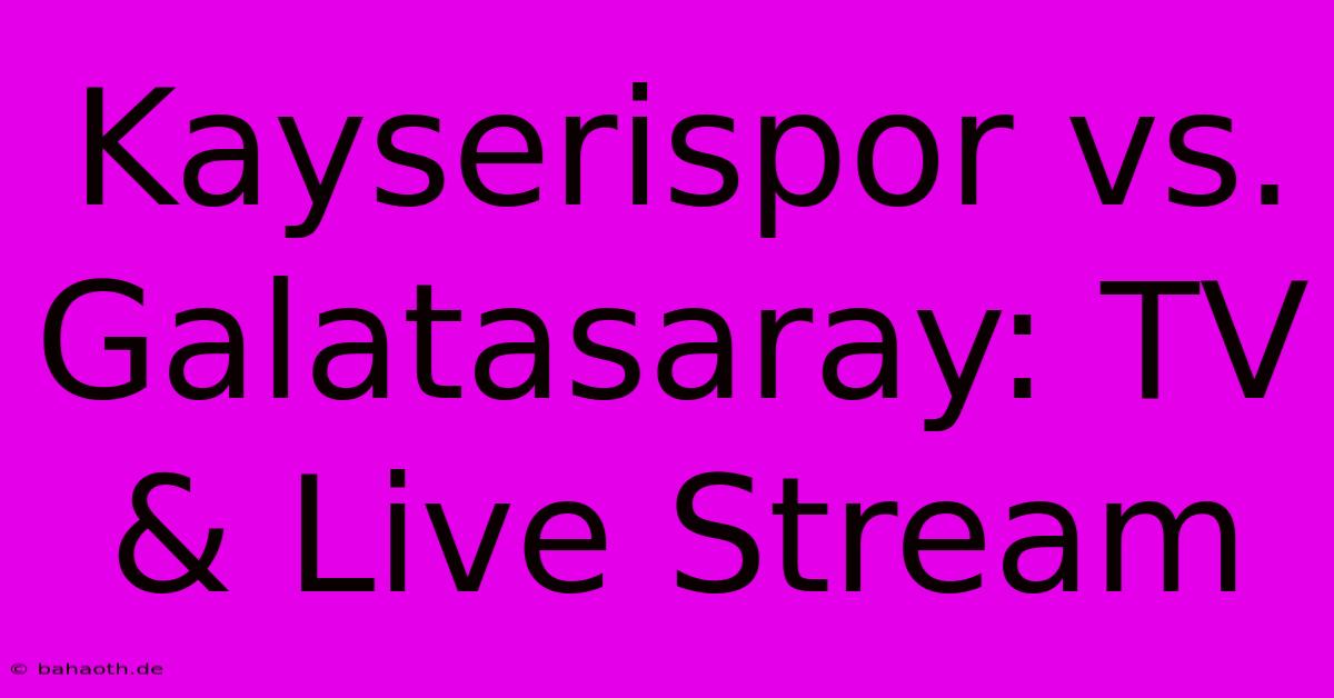 Kayserispor Vs. Galatasaray: TV & Live Stream