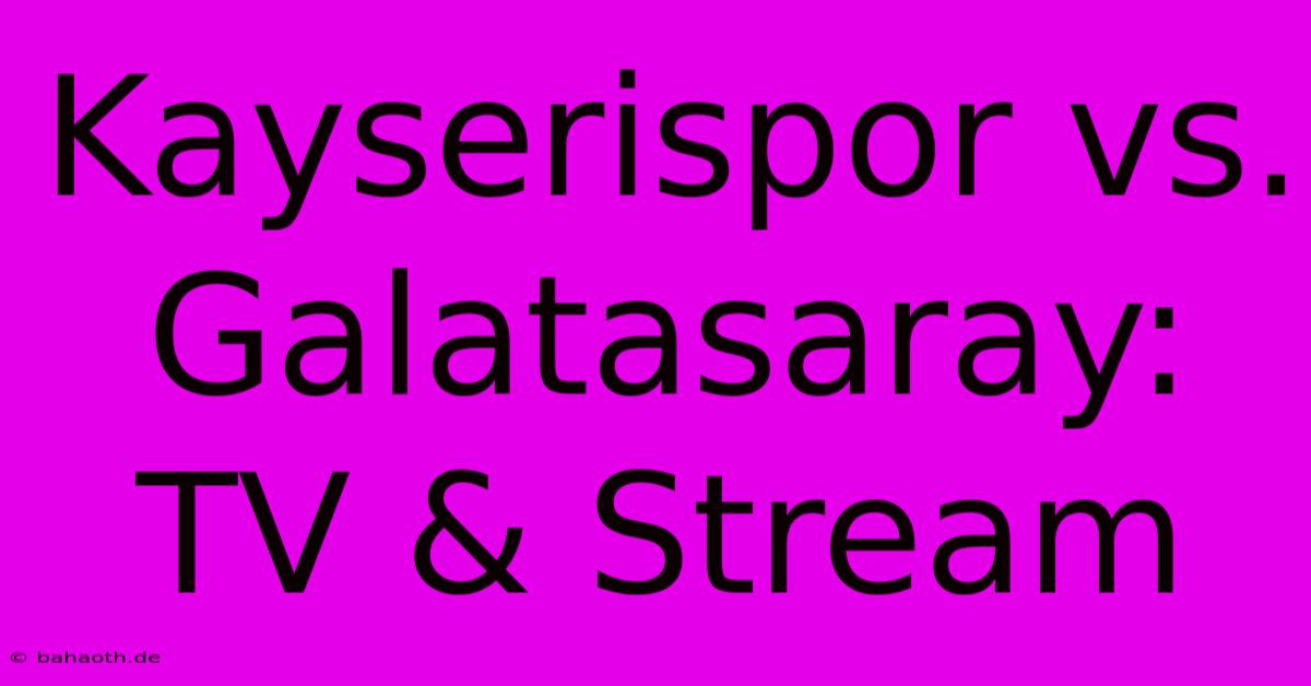 Kayserispor Vs. Galatasaray: TV & Stream