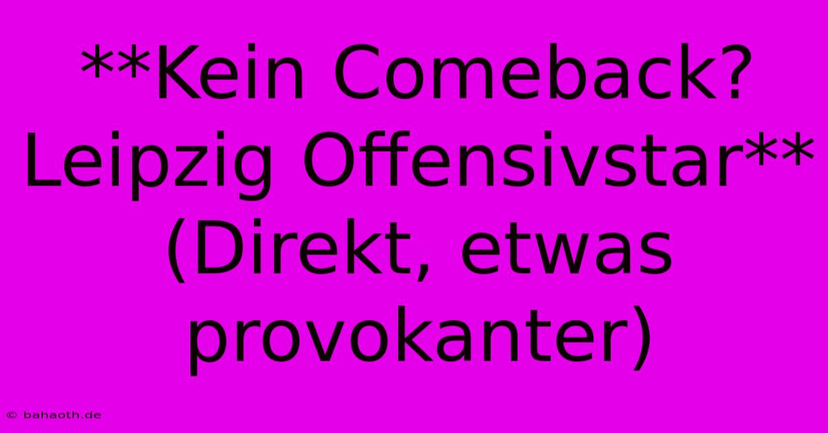 **Kein Comeback? Leipzig Offensivstar** (Direkt, Etwas Provokanter)