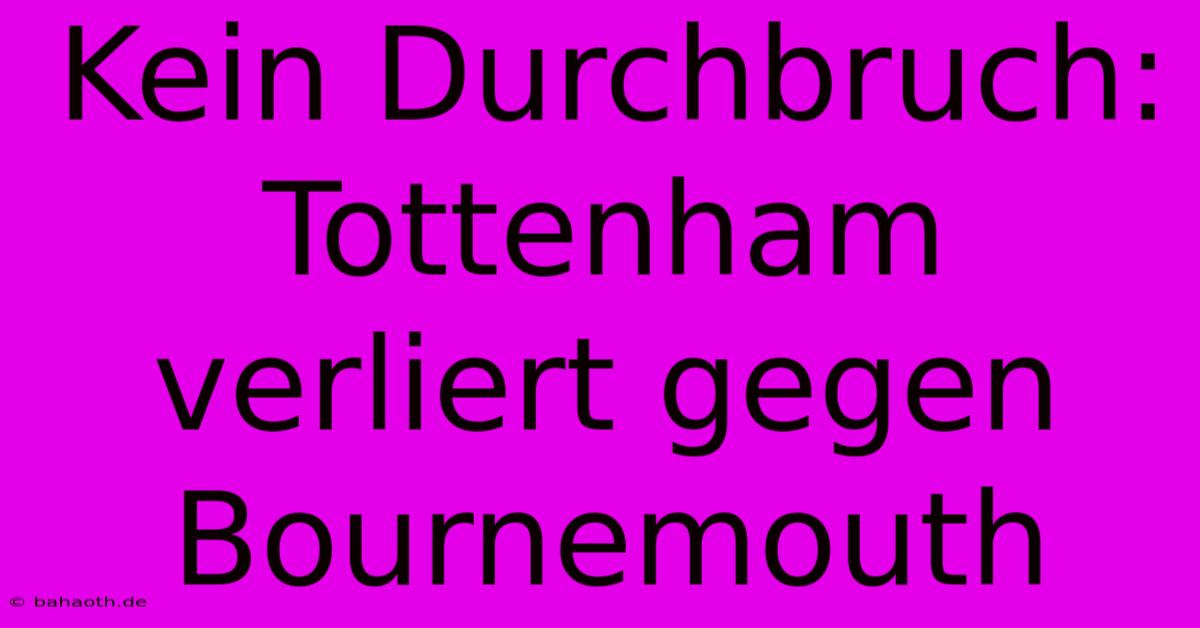 Kein Durchbruch: Tottenham Verliert Gegen Bournemouth