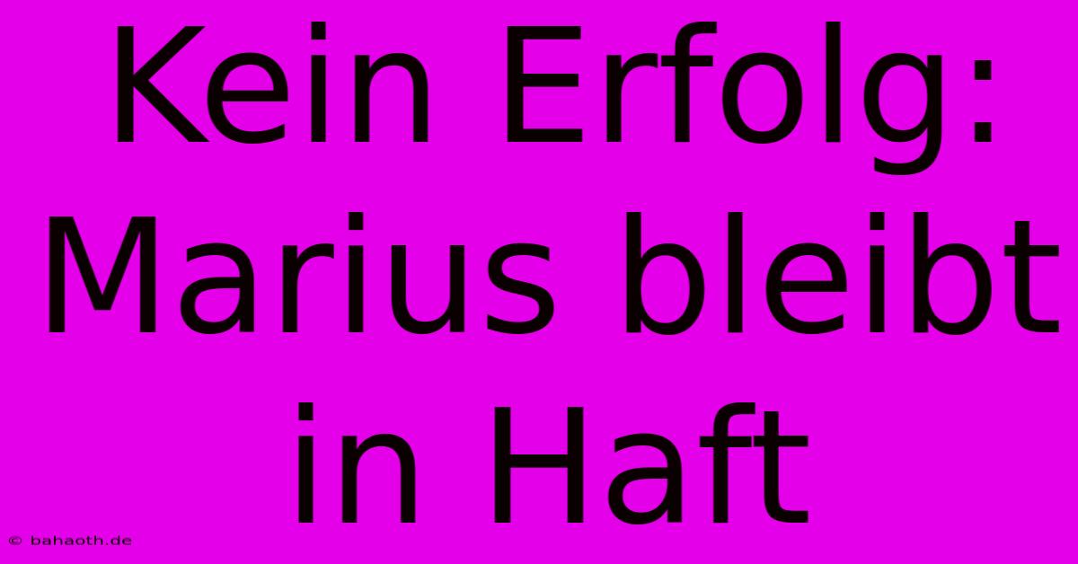 Kein Erfolg: Marius Bleibt In Haft