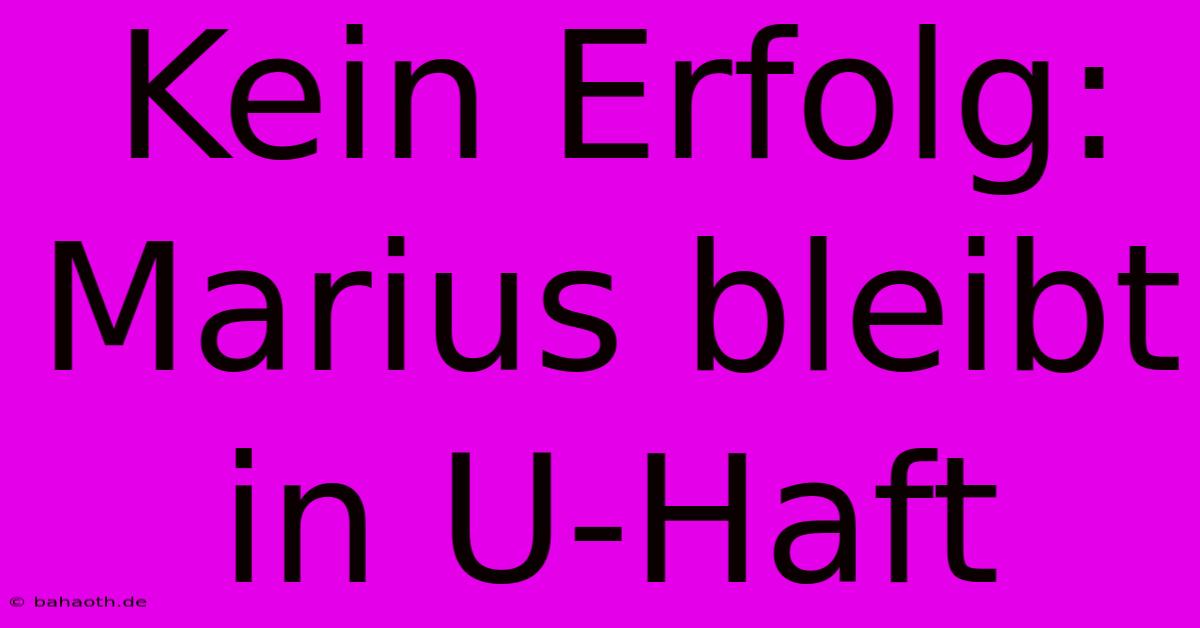 Kein Erfolg: Marius Bleibt In U-Haft