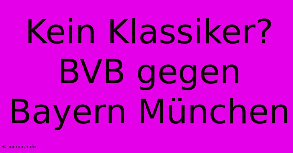 Kein Klassiker? BVB Gegen Bayern München