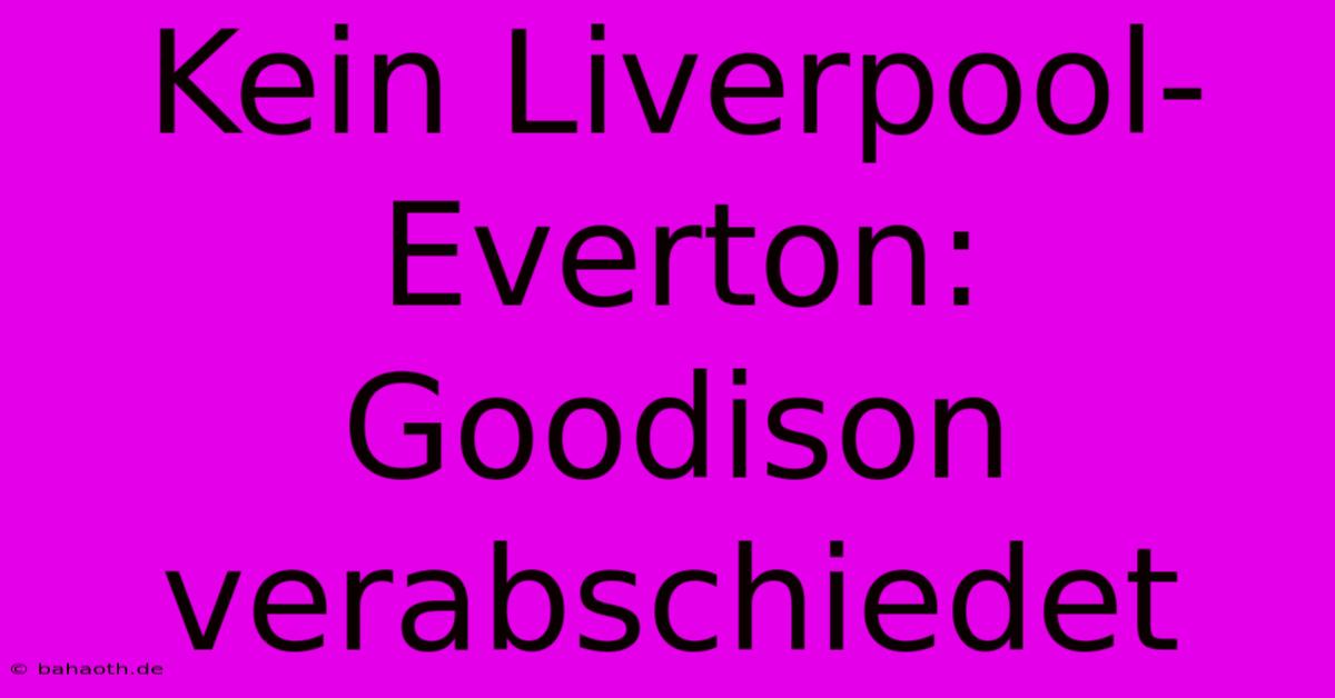 Kein Liverpool-Everton: Goodison Verabschiedet