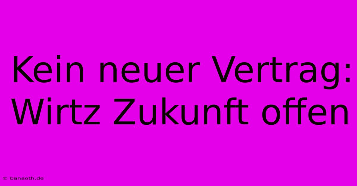 Kein Neuer Vertrag: Wirtz Zukunft Offen