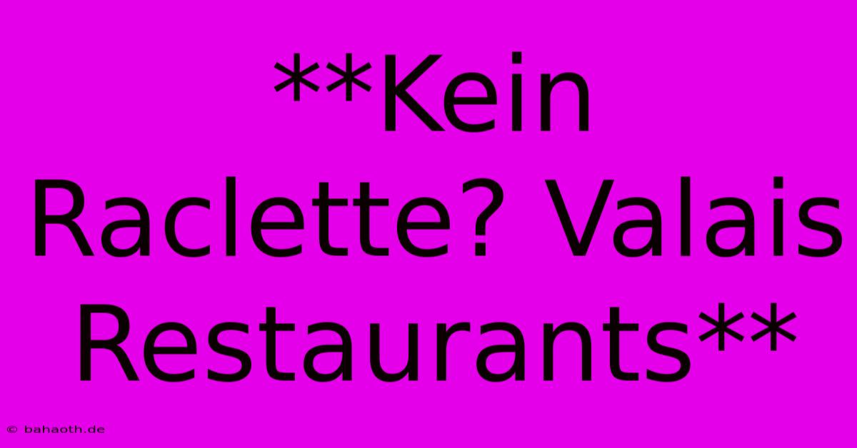 **Kein Raclette? Valais Restaurants**