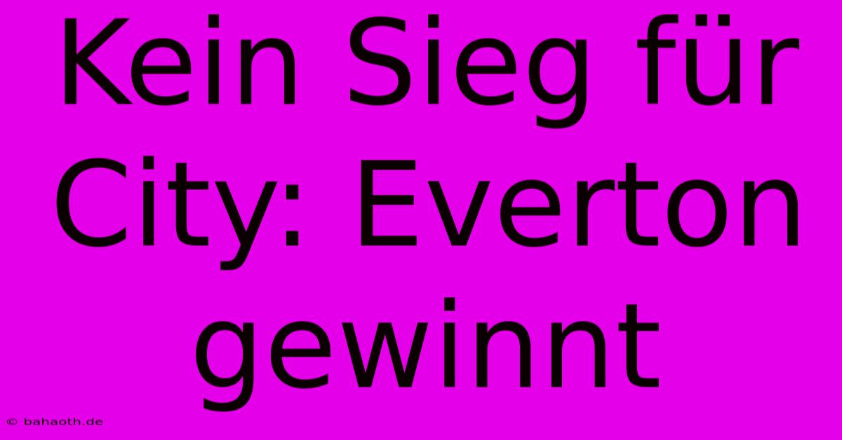 Kein Sieg Für City: Everton Gewinnt