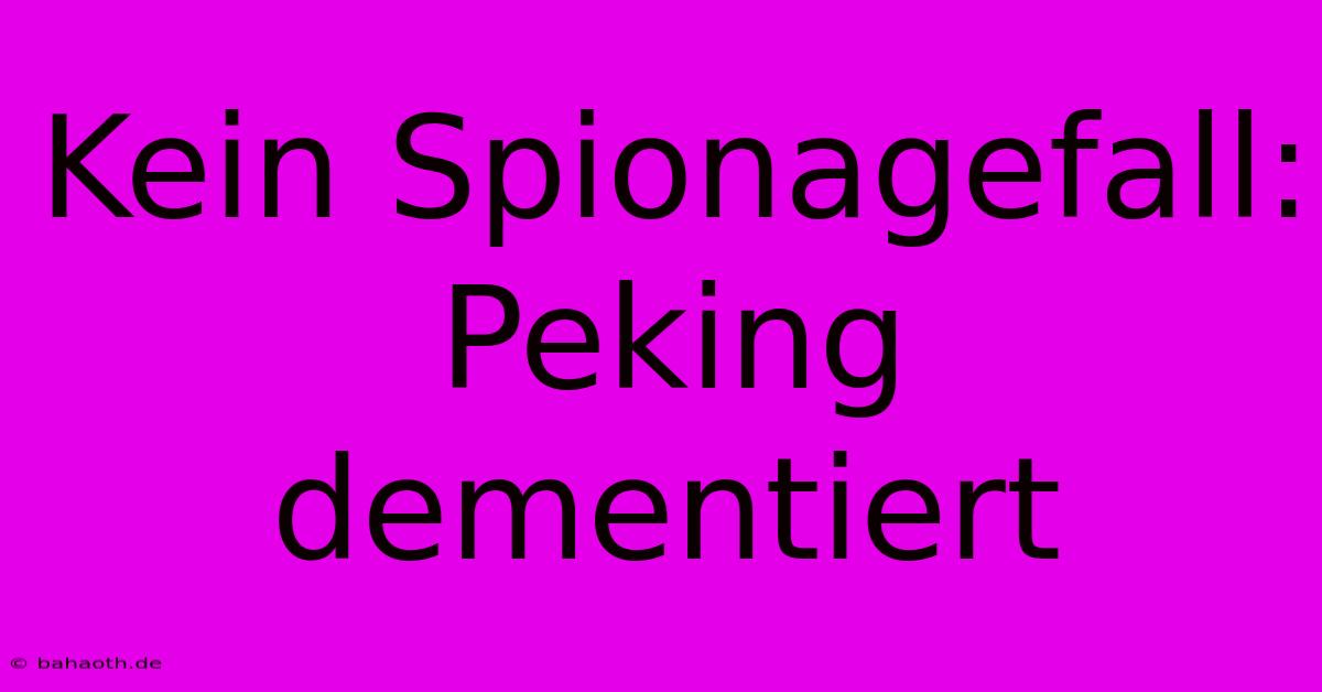 Kein Spionagefall: Peking Dementiert