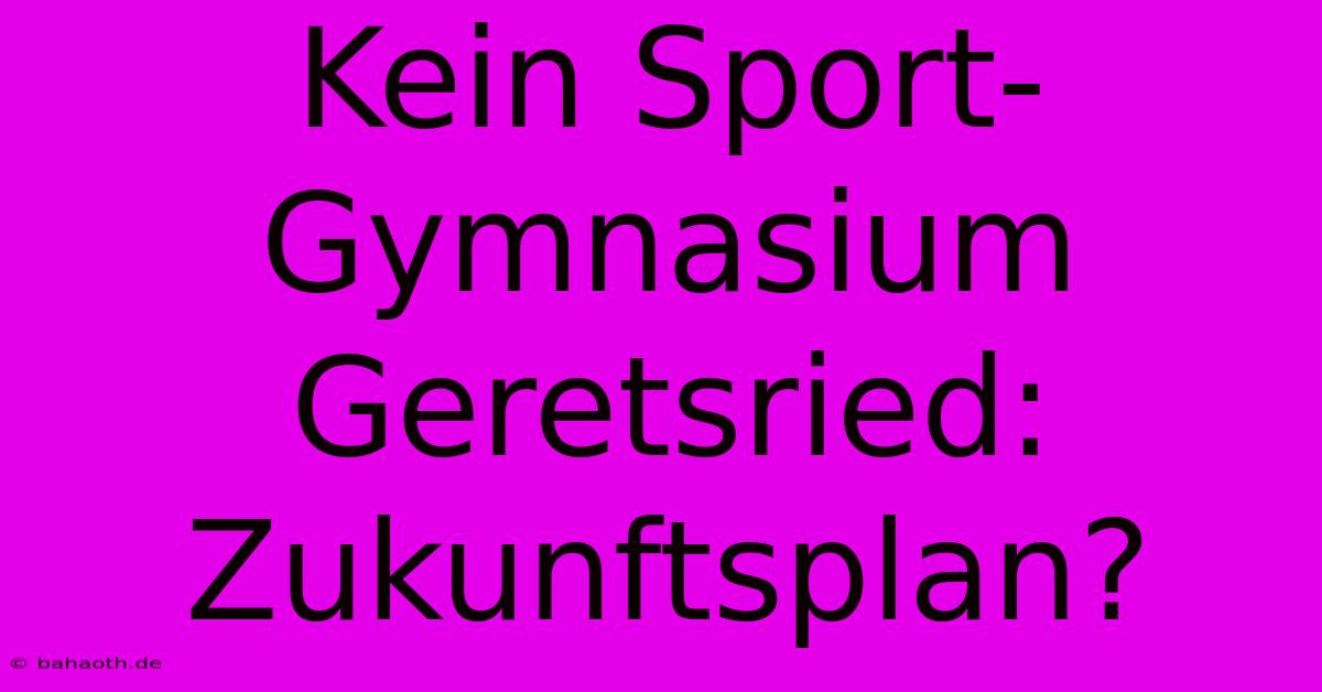 Kein Sport-Gymnasium Geretsried:  Zukunftsplan?