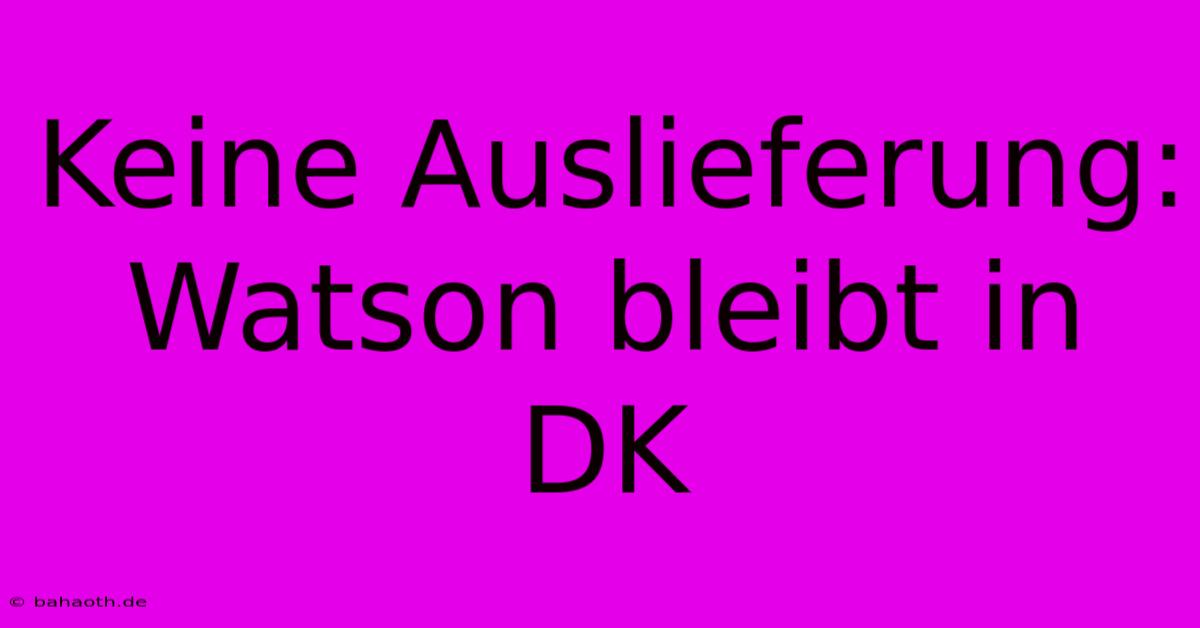 Keine Auslieferung: Watson Bleibt In DK