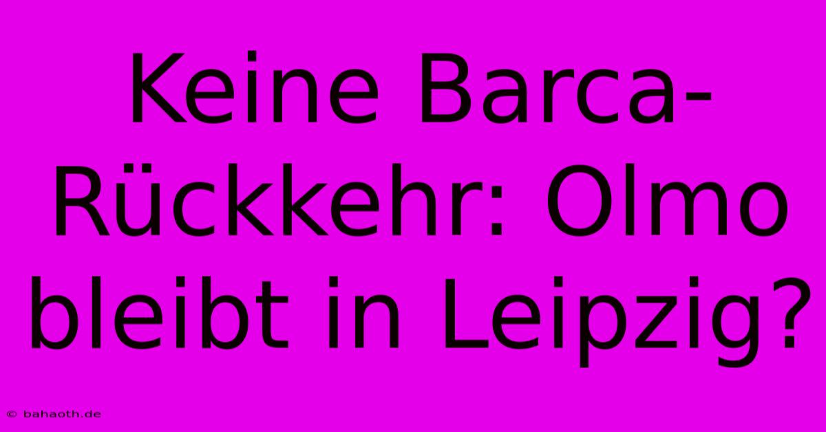 Keine Barca-Rückkehr: Olmo Bleibt In Leipzig?