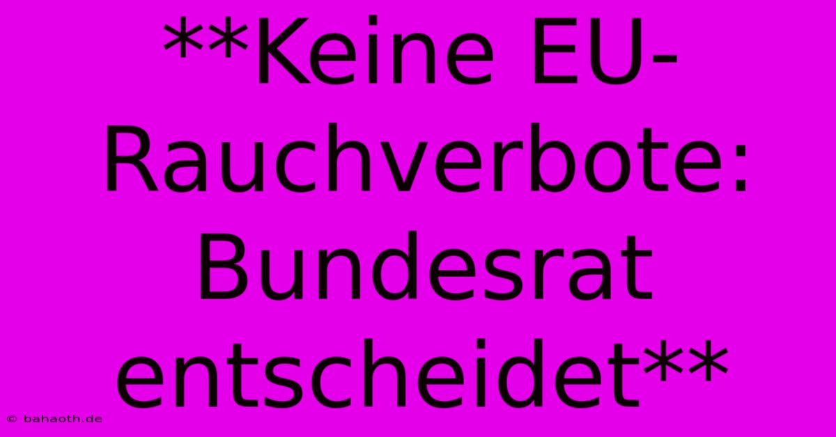 **Keine EU-Rauchverbote: Bundesrat Entscheidet**