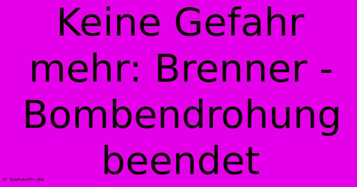 Keine Gefahr Mehr: Brenner - Bombendrohung Beendet