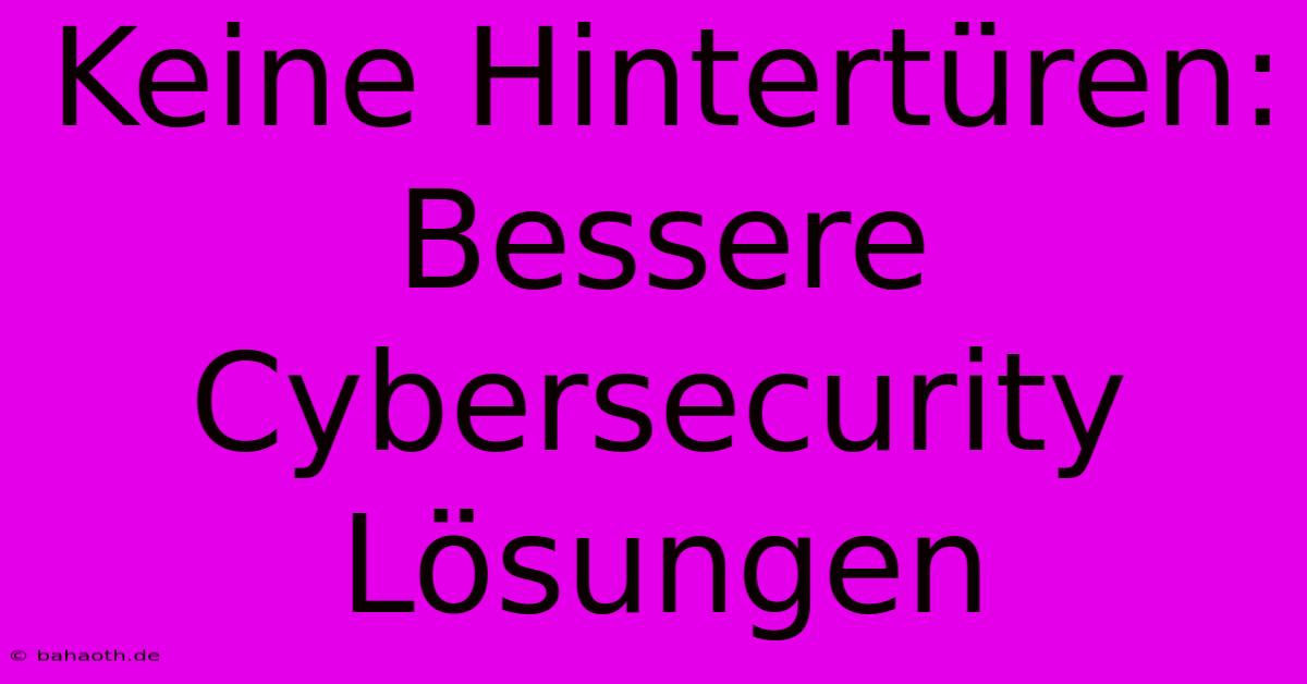 Keine Hintertüren: Bessere Cybersecurity Lösungen