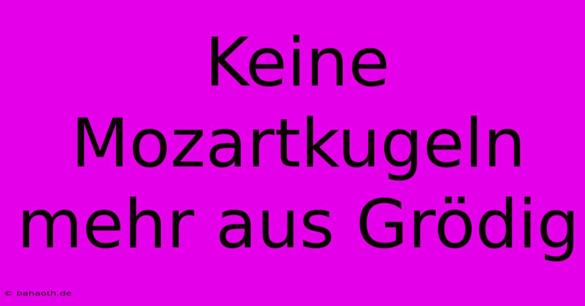 Keine Mozartkugeln Mehr Aus Grödig