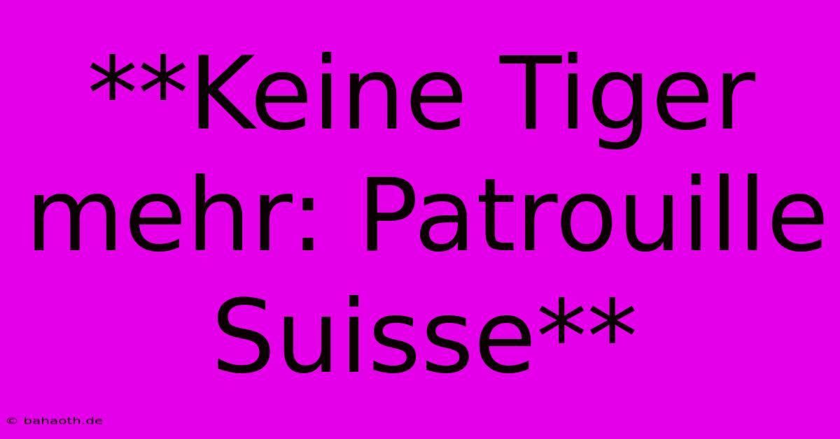 **Keine Tiger Mehr: Patrouille Suisse**