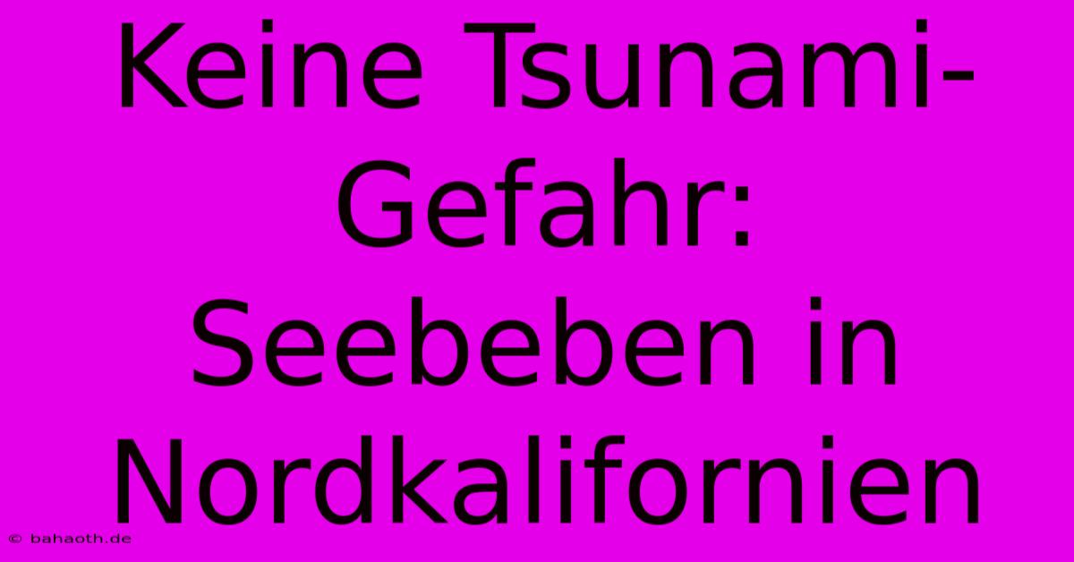 Keine Tsunami-Gefahr: Seebeben In Nordkalifornien