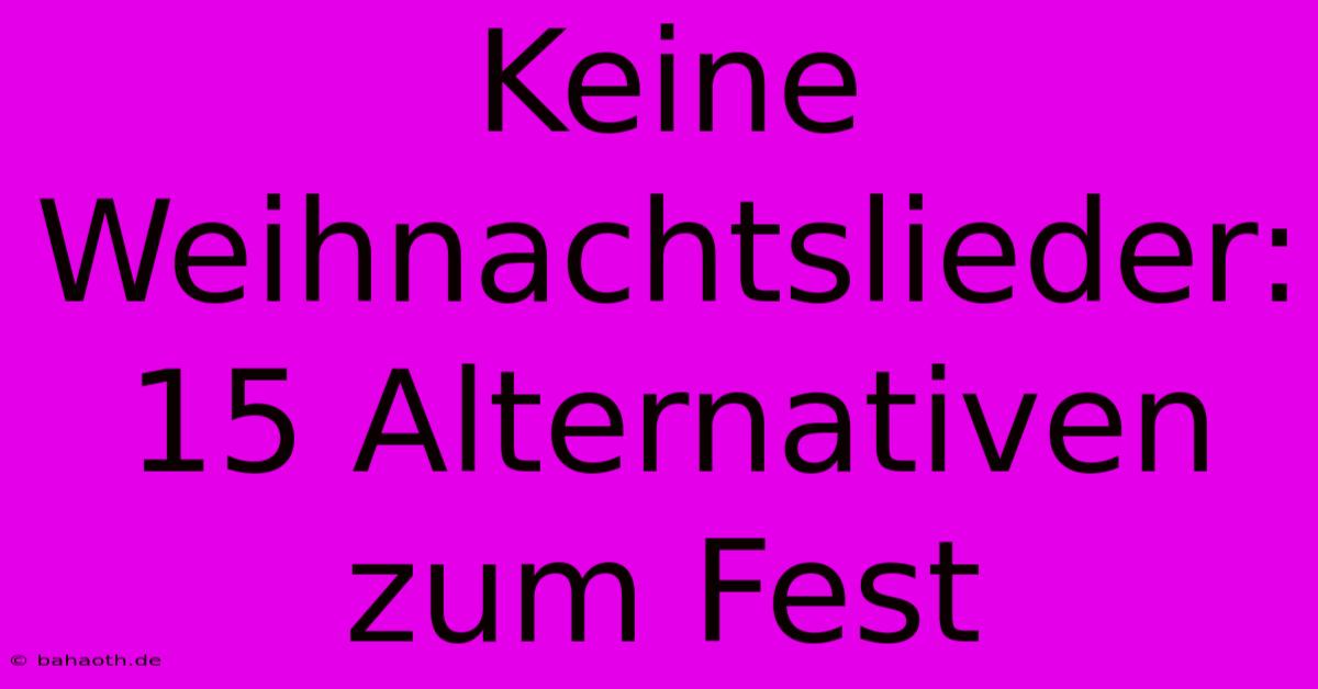 Keine Weihnachtslieder: 15 Alternativen Zum Fest