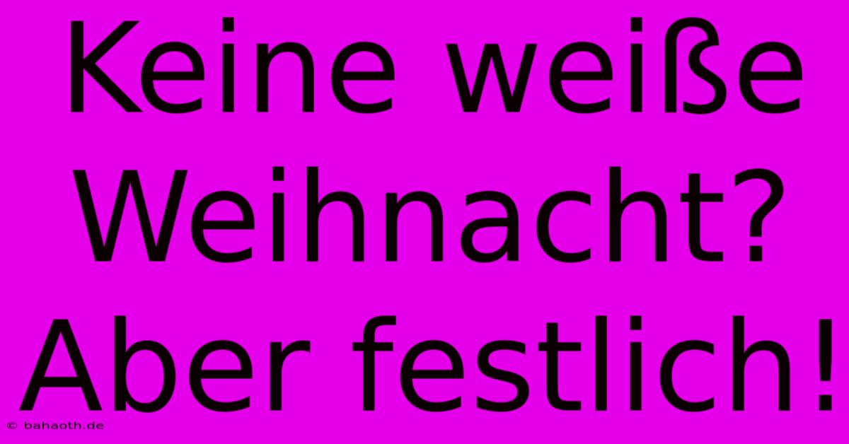 Keine Weiße Weihnacht? Aber Festlich!